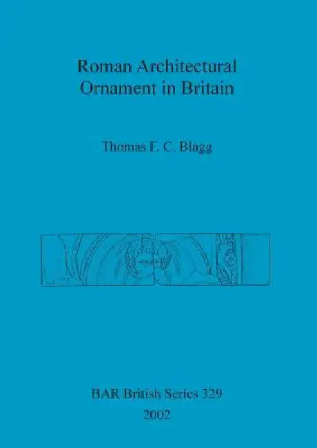 Roman Architectural Ornament in Britain by Thomas F. C. Blagg