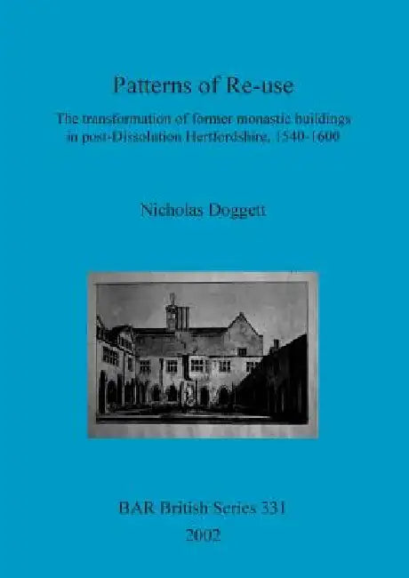 Patterns of Re-use: The transformation of former monastic buildings in post-Dissolution Hertfordshire, 1540-1600 by Nicholas Doggett
