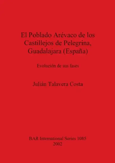 El Poblado Arévaco de los Castillejos de Pelegrina, Guadalajara (España): Evolución de sus fases by Julián Talavera Costa