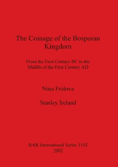 The Coinage of the Bosporan Kingdom: From the First Century BC to the Middle of the First Century AD by Nina Frolova, Stanley Ireland