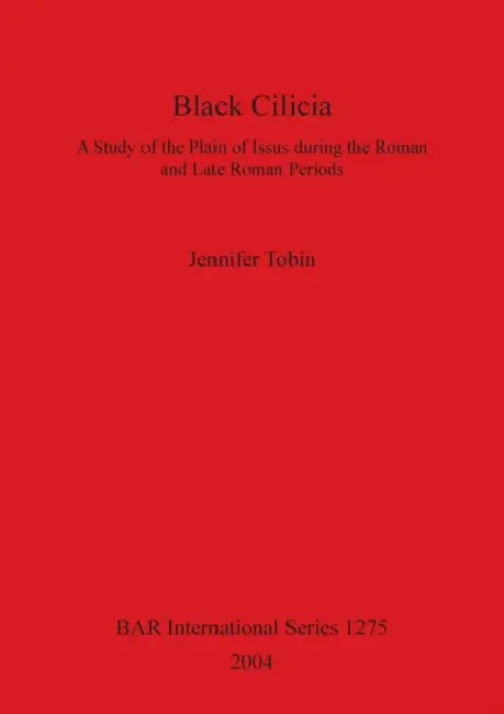 Black Cilicia: A Study of the Plain of Issus during the Roman and Late Roman Periods by Jennifer Tobin