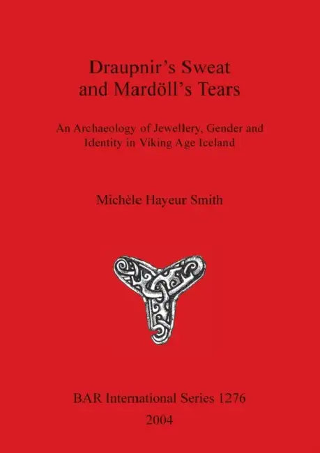 Draupnir's Sweat and Mardöll's Tears: An Archaeology of Jewellery, Gender and Identity in Viking Age Iceland by Michèle Hayeur Smith