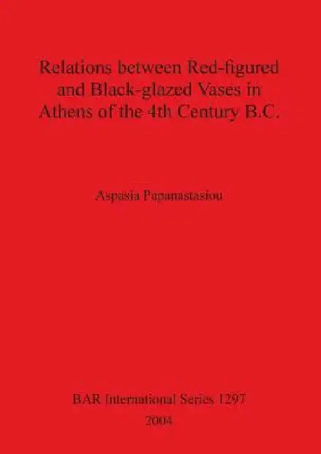 Relations between Red-figured and Black-glazed Vases in Athens of the 4th Century B.C. by Aspasia Papanastasiou