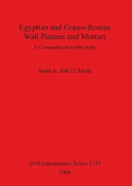 Egyptian and Græco-Roman Wall Plasters and Mortars: A Comparative Scientific Study by Safaa A. Abd El Salam