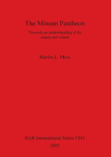 The Minoan Pantheon: Towards an understanding of its nature and extent by Marina L. Moss