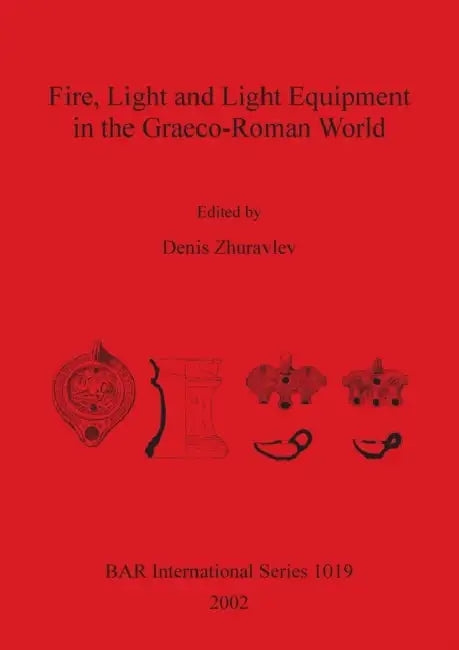 Fire, Light and Light Equipment in the Graeco-Roman World by Denis Zhuravlev
