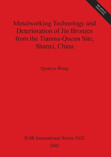 Metalworking Technology and Deterioration of Jin Bronzes from the Tianma-Qucun Site, Shanxi, China by Quanyu Wang