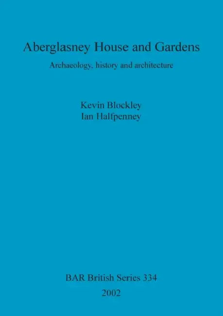 Aberglasney House and Gardens: Archaeology, history and architecture by Kevin Blockley, Ian Halfpenney