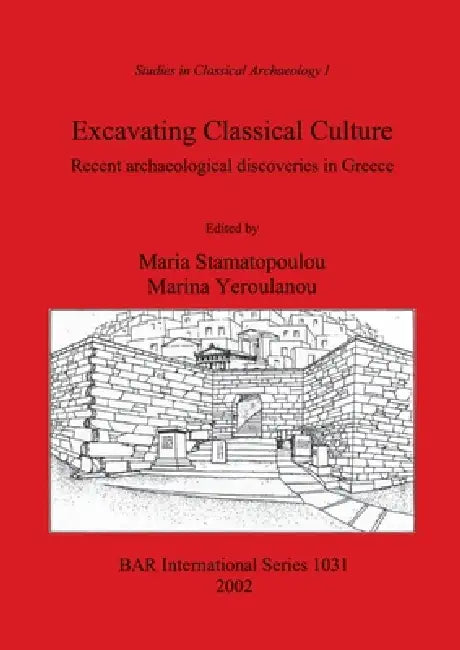 Excavating Classical Culture by Maria Stamatopoulou, Marina Yeroulanou