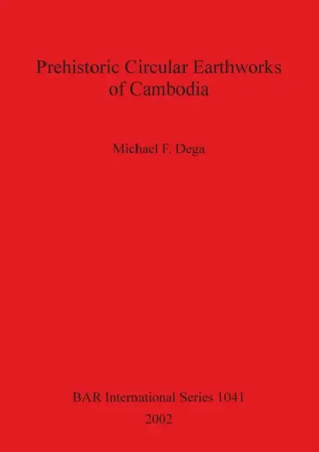 Prehistoric Circular Earthworks of Cambodia by Michael F. Dega