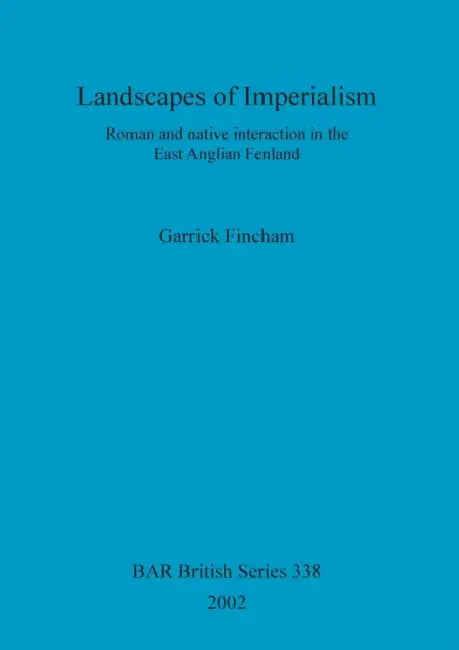 Landscapes of Imperialism: Roman and native interaction in the East Anglian Fenland by Garrick Fincham