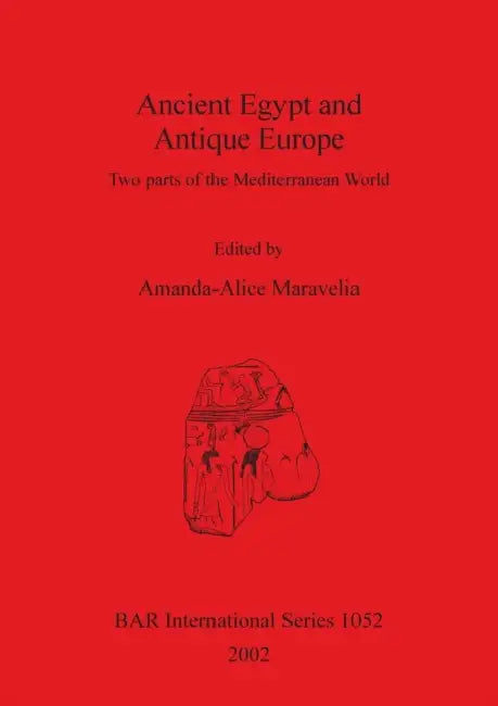 Ancient Egypt and Antique Europe: Two parts of the Mediterranean World. Papers from a session held at the European Association of Archaeologists Seven by Amanda-Alice Maravelia