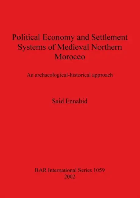 Political Economy and Settlement Systems of Medieval Northern Morocco: An archaeological-historical approach by Said Ennahid