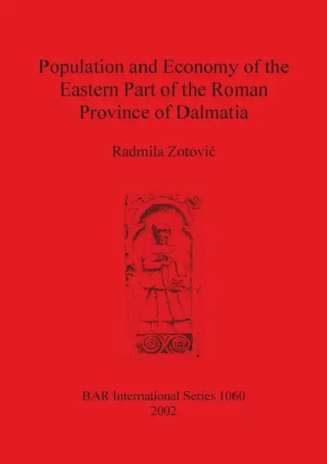 Population and Economy of the Eastern Part of the Roman Province of Dalmatia by Radmila Zotovic
