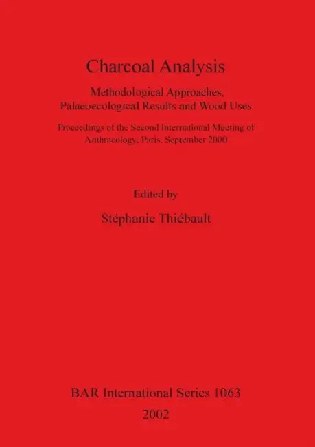 Charcoal Analysis: Methodological Approaches, Palaeoecological Results and Wood Uses. by Stephanie Thiebault