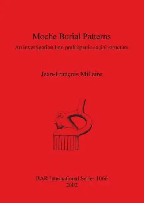 Moche Burial Patterns: An investigation into prehispanic social structure by Jean-François Millaire