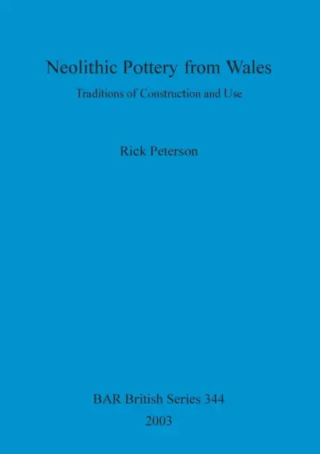 Neolithic Pottery from Wales: Traditions of Construction and Use by Rick Peterson