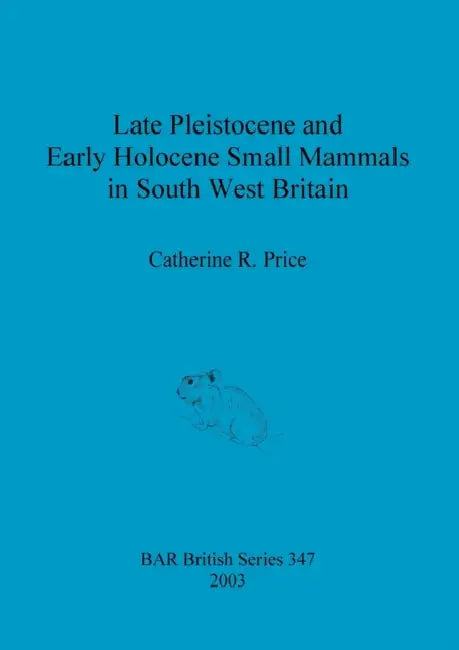 Late Pleistocene and Early Holocene Small Mammals in South West Britain: Environmental and taphonomic implications and their role in archaeological re by Catherine R. Price