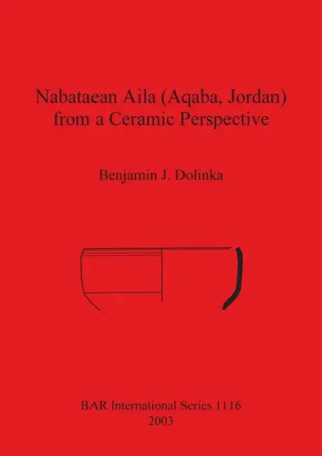 Nabataean Aila (Aqaba, Jordan) from a Ceramic Perspective: Local and intra-regional trade in Aqaba Ware during the first and second centuries AD. Evid by Benjamin J. Dolinka