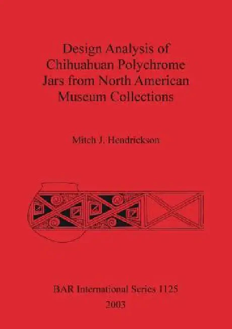 Design Analysis of Chihuahuan Polychrome Jars Fro North American Museum Collections by Mitch J. Hendrickson