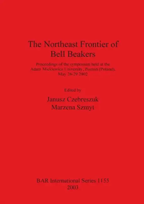 The Northeast Frontier of Bell Beakers by Janusz Czebreszuk, Marzena Szmyt