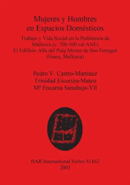 Mujeres y Hombres en Espacios Domésticos: Trabajo y Vida Social en la Prehistoria de Mallorca (c. 700-500 cal ANE). El Edificio Alfa del Puig Morter d by Pedro V. Castro-Martínez, Trinidad Escoriza-Mateu, Ma Encarna Sanahuja-Yll