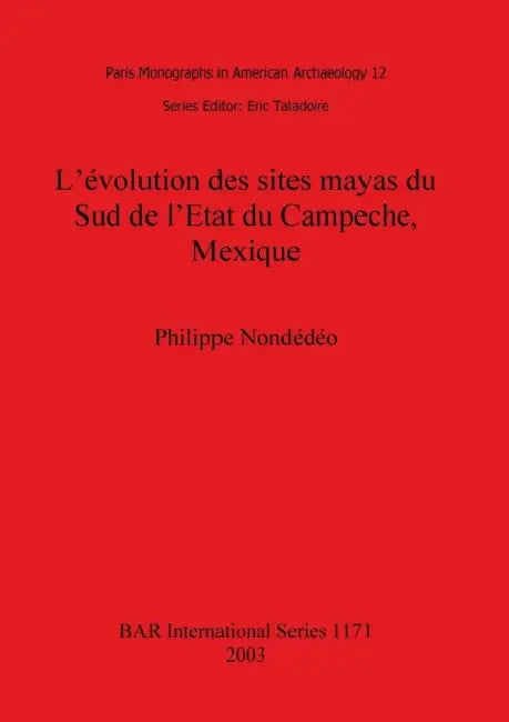 L'évolution des sites mayas du Sud de l'Etat du Campeche, Mexique by Philippe Nondédéo