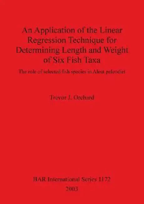 An Application of the Linear Regression Technique for Determining Length and Weight of Six Fish Taxa: The role of selected fish species in Aleut paleo by Trevor J. Orchard