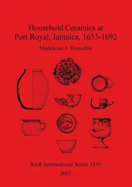 Household Ceramics at Port Royal, Jamaica, 1655-1692 by Madeleine J. Donachie