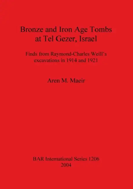 Bronze and Iron Age Tombs at Tel Gezer, Israel: Finds from Raymond-Charles Weill's excavations in 1914 and 1921 by Aren M. Maeir