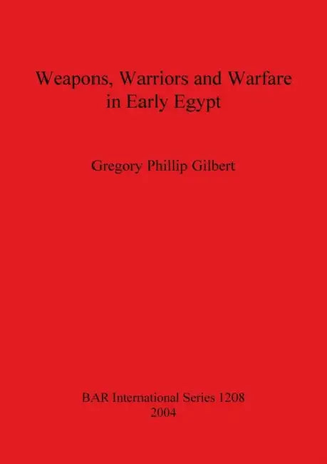 Weapons, Warriors and Warfare in Early Egypt by Gregory Phillip Gilbert