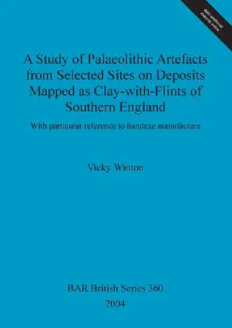 A Study of Palaeolithic Artefacts from Selected Sites on Deposits Mapped as Clay-with-Flints of Southern England: With particular reference to handaxe by Vicky Winton