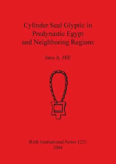 Cylinder Seal Glyptic in Predynastic Egypt and Neighbouring Regions by Jane A. Hill