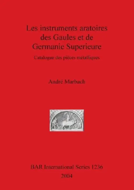 Les instruments aratoires des Gaules et de Germanie Superieure: Catalogue des pièces métalliques by André Marbach