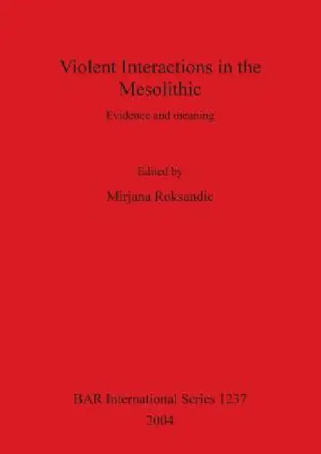 Violent Interactions in the Mesolithic: Evidence and meaning by Mirjana Roksandic