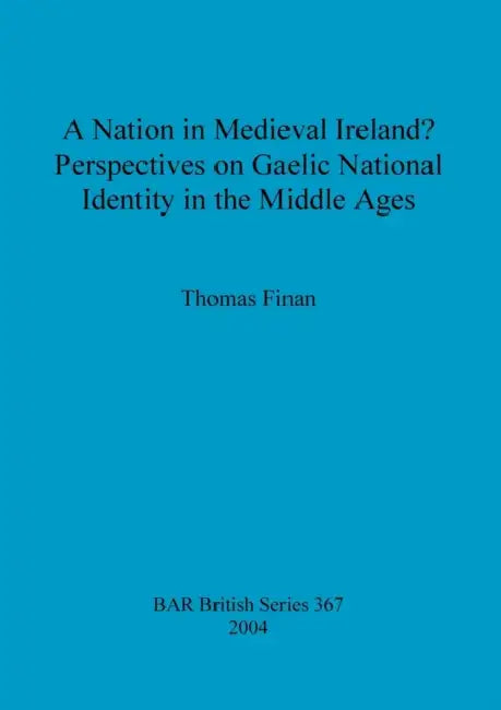 A Nation in Medieval Ireland? Perspectives on Gaelic National Identity in the Middle Ages by Thomas Finan