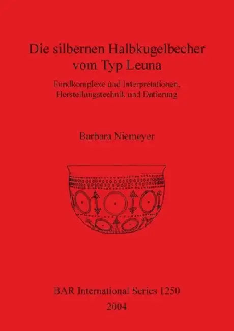 Die silbernen Halbkugelbecher vom Typ Leuna: Fundkomplexe und Interpretationen, Herstellungstechnik und Datierung by Barbara Niemeyer