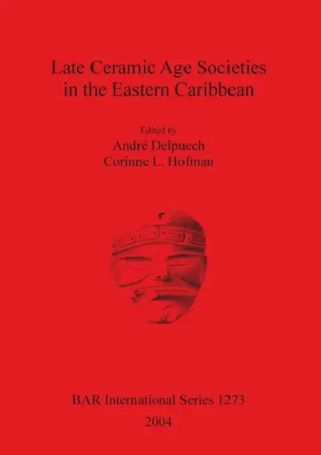 Late Ceramic Age Societies in the Eastern Caribbean. Bar S1273 by André Delpuech, Corinne L. Hofman