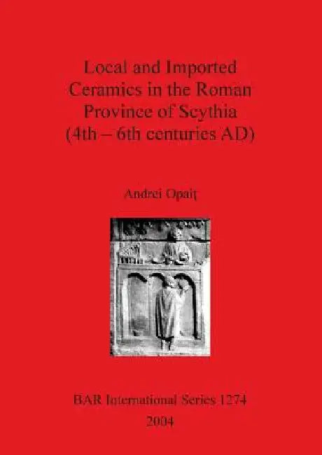 Local and Imported Ceramics in the Roman Province of Scythia (4th - 6th centuries AD) by Andrei Opait