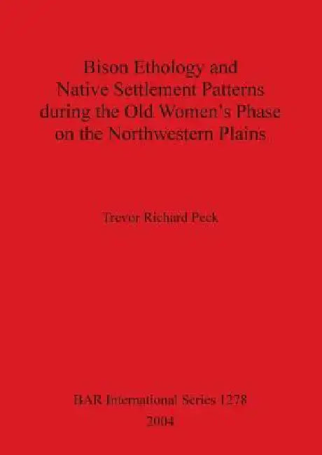Bison Ethology and Native Settlement Patterns during the Old Women's Phase on the Northwestern Plains by Trevor Richard Peck