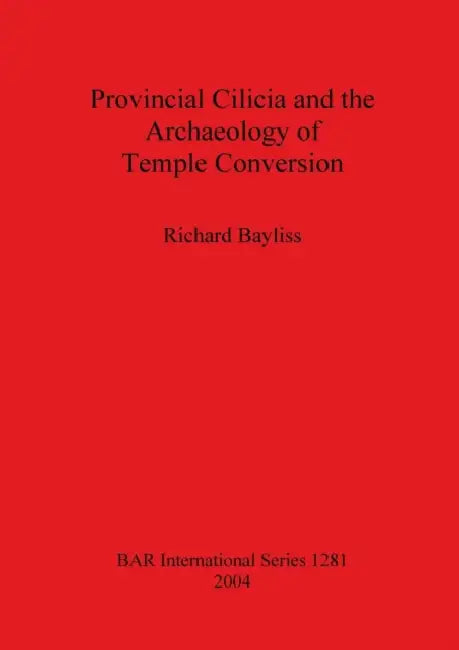 Provincial Cilicia and the Archaeology of Temple Conversion by Richard Bayliss