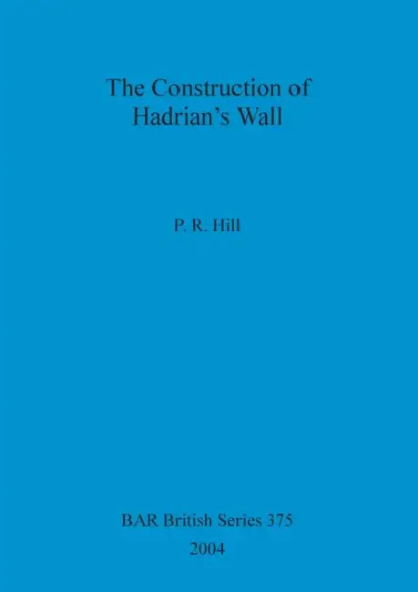 The Construction of Hadrian's Wall by P. R. Hill