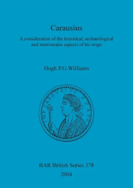 Carausius: A consideration of the historical, archaeological and numismatic aspects of his reign by Hugh P. G. Williams