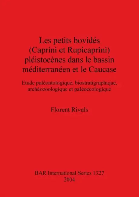 Les petits bovidés (Caprini et Rupicaprini) pléistocènes dans le bassin méditerranéen et le Caucase: Etude paléontologique, biostratigraphique, archéo by Florent Rivals