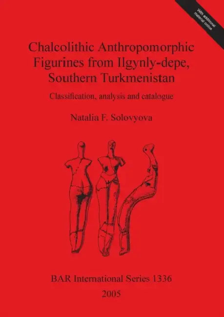 Chalcolithic Anthropomorphic Figurines from Ilgynly-depe, Southern Turkmenistan: Classification, analysis and catalogue by Natalia F. Solovyova