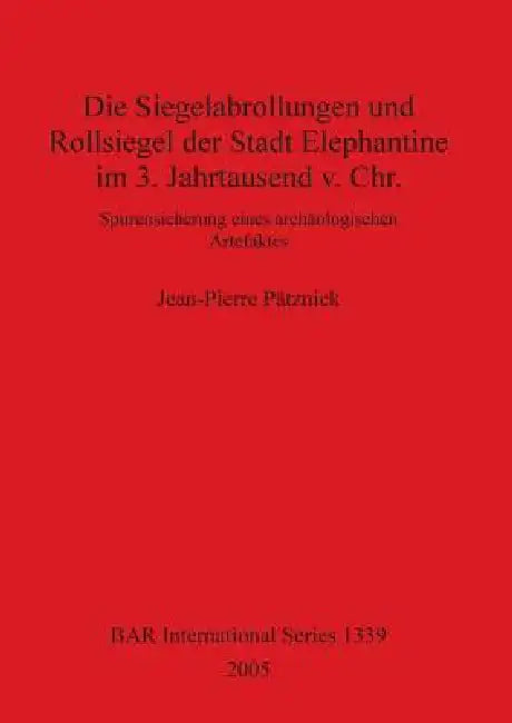 Die Siegelabrollungen und Rollsiegel der Stadt Elephantine im 3. Jahrtausend v. Chr.: Spurensicherung eines archäologischen Artefaktes by Jean-Pierre Pätznick