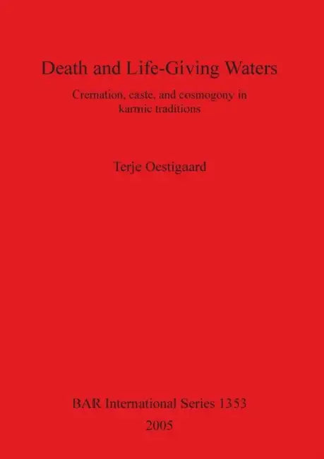 Death and Life-Giving Waters: Cremation, caste, and cosmogony in karmic traditions by Terje Oestigaard