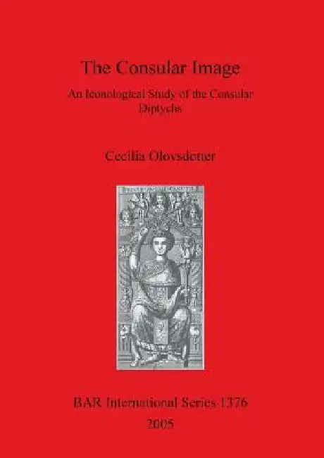 The Consular Image: An Iconological Study of the Consular Diptychs by Cecilia Olovsdotter