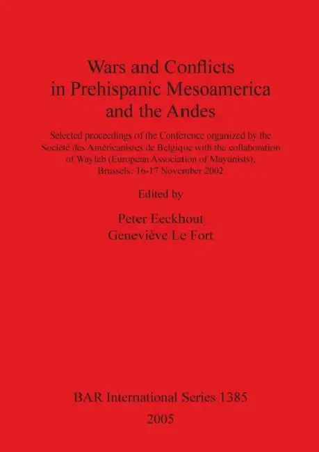 Wars and Conflicts in Prehispanic Mesoamerica and the Andes by Peter Eeckhout, Geneviève Le Fort
