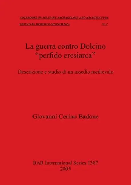 La guerra contro Dolcino "perfido eresiarca": Descrizione e studio di un assedio medievale by Giovanni Cerino Badone